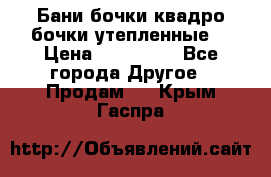 Бани бочки,квадро бочки,утепленные. › Цена ­ 145 000 - Все города Другое » Продам   . Крым,Гаспра